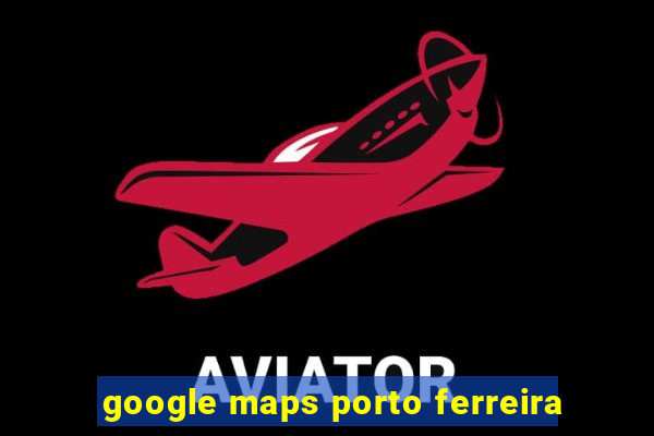 google maps porto ferreira